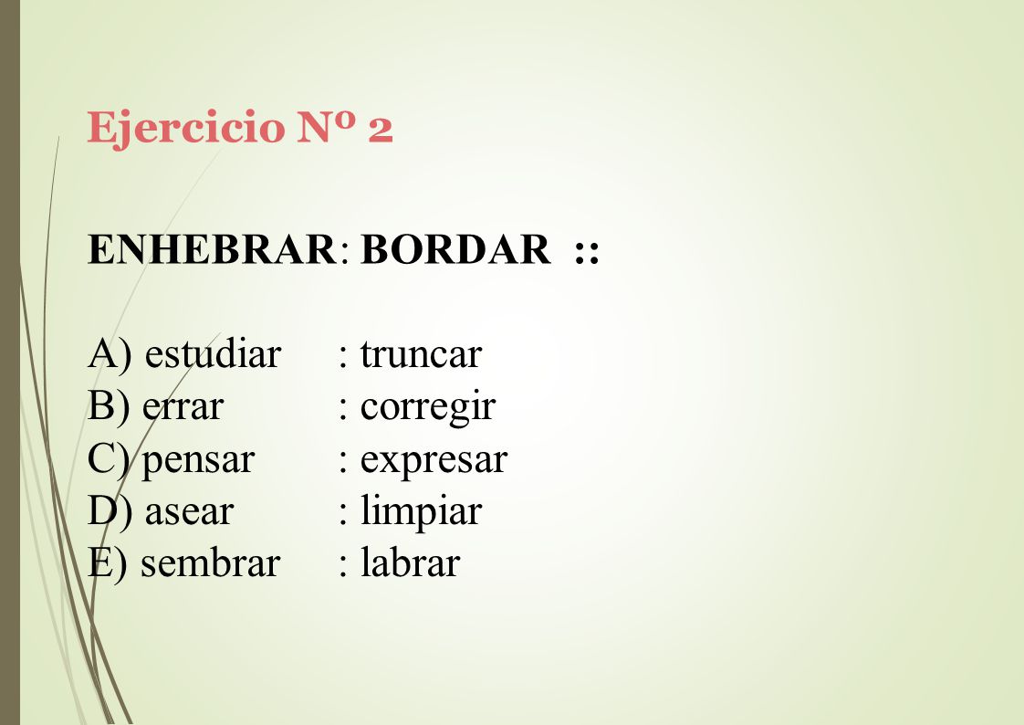 Ejercicio Nº 2 ENHEBRAR: BORDAR :: estudiar. errar. pensar. asear. sembrar. : truncar. : corregir.