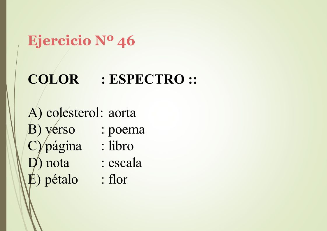 Ejercicio Nº 46 COLOR. : ESPECTRO :: A) colesterol: aorta. verso. página. nota. pétalo. : poema.