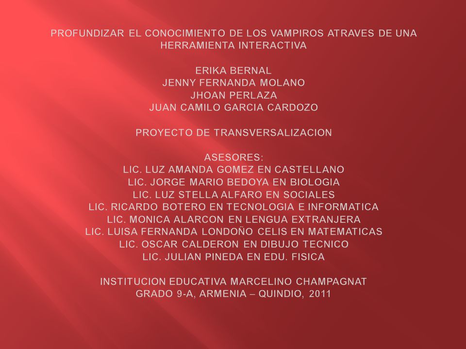PROFUNDIZAR EL CONOCIMIENTO DE LOS VAMPIROS ATRAVES DE UNA HERRAMIENTA INTERACTIVA ERIKA BERNAL JENNY FERNANDA MOLANO JHOAN PERLAZA JUAN CAMILO GARCIA CARDOZO PROYECTO DE TRANSVERSALIZACION ASESORES: LIC.