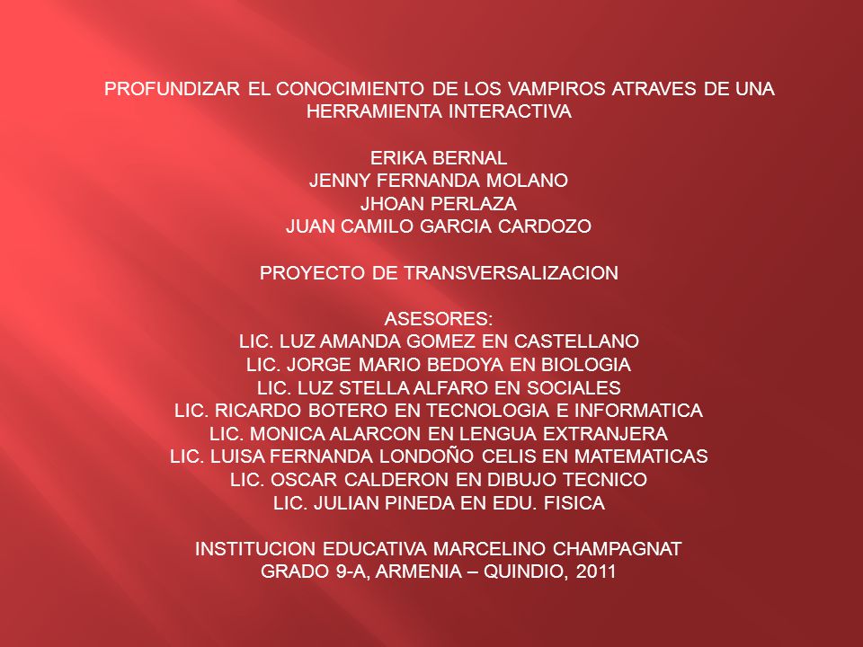 PROFUNDIZAR EL CONOCIMIENTO DE LOS VAMPIROS ATRAVES DE UNA HERRAMIENTA INTERACTIVA ERIKA BERNAL JENNY FERNANDA MOLANO JHOAN PERLAZA JUAN CAMILO GARCIA CARDOZO PROYECTO DE TRANSVERSALIZACION ASESORES: LIC.