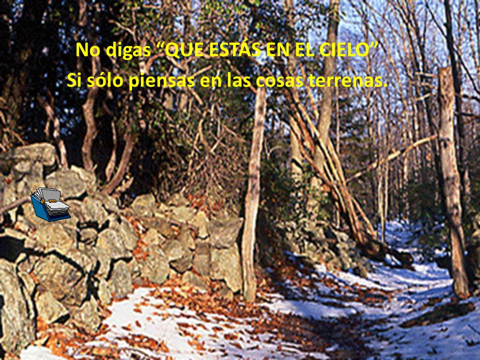 No digas QUE ESTÁS EN EL CIELO Si sólo piensas en las cosas terrenas.