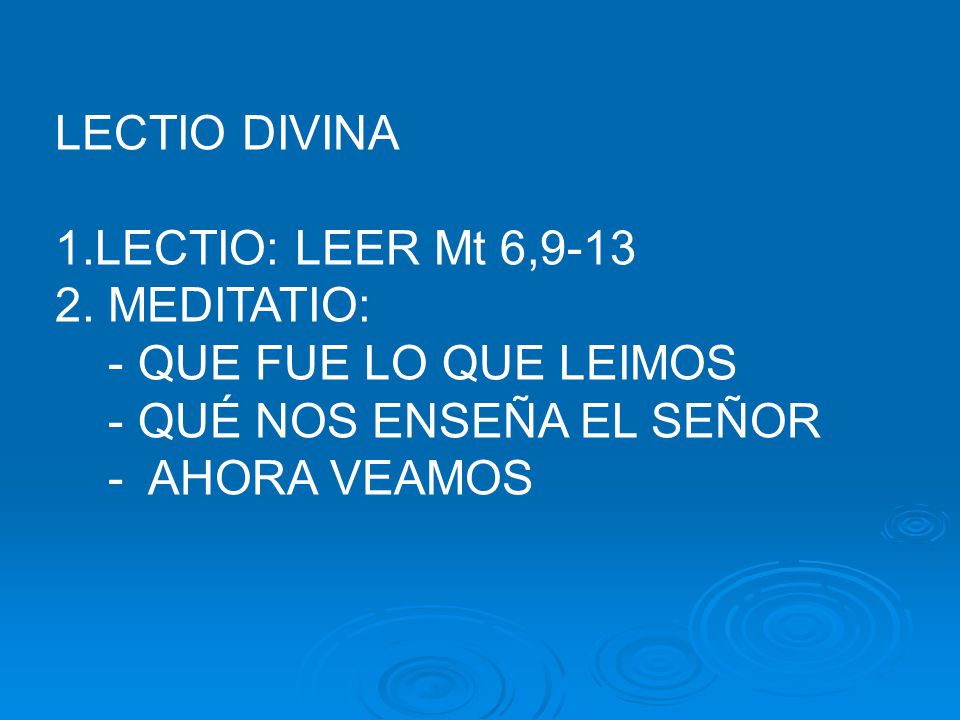 LECTIO DIVINA LECTIO: LEER Mt 6,9-13. MEDITATIO: - QUE FUE LO QUE LEIMOS. - QUÉ NOS ENSEÑA EL SEÑOR.
