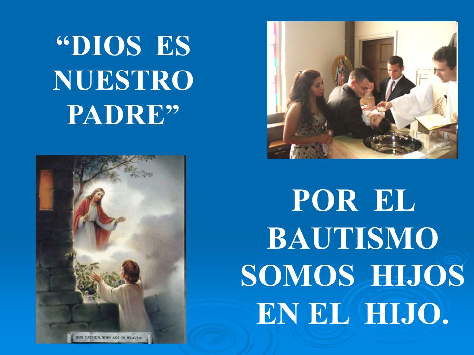 DIOS ES NUESTRO PADRE POR EL BAUTISMO SOMOS HIJOS EN EL HIJO.