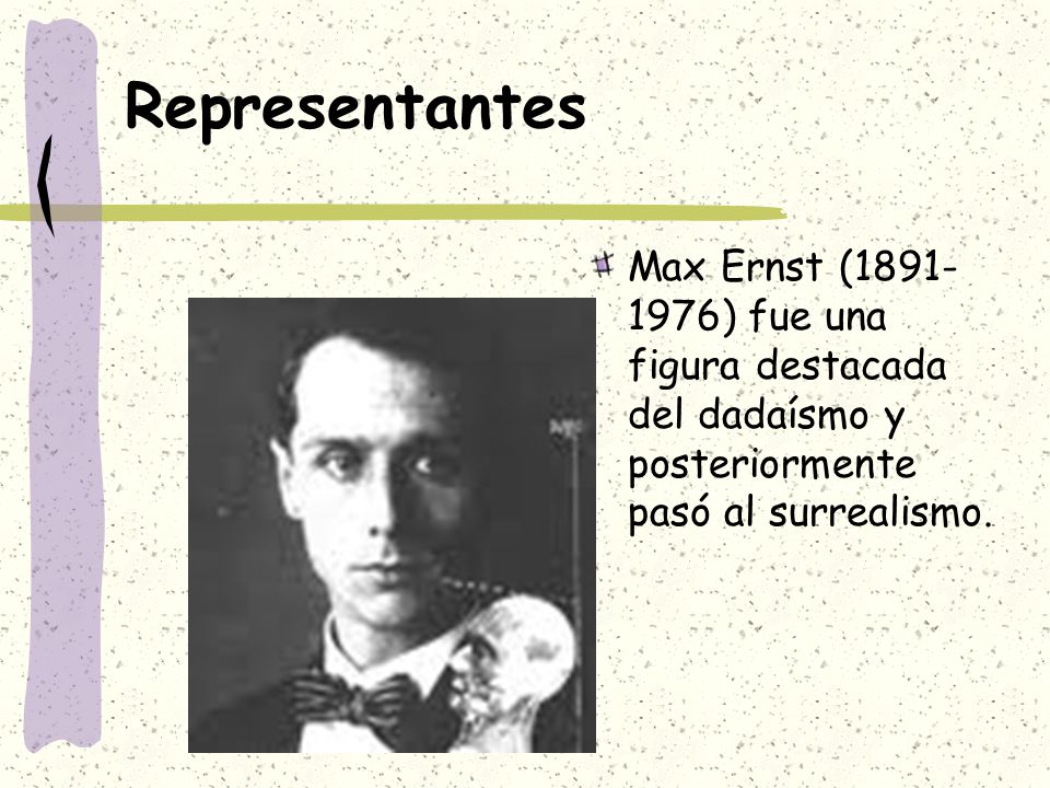 Representantes Max Ernst ( ) fue una figura destacada del dadaísmo y posteriormente pasó al surrealismo.