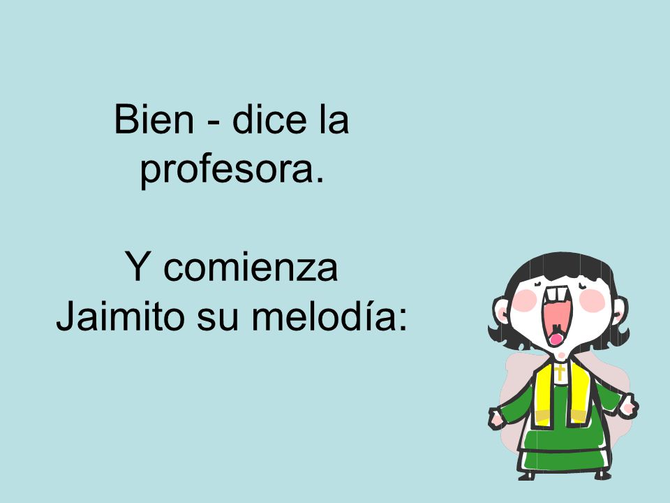 Bien - dice la profesora. Y comienza Jaimito su melodía: