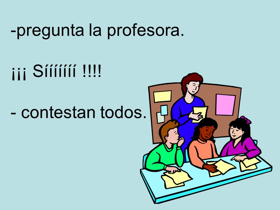 pregunta la profesora. ¡¡¡ Sííííííí !!!! - contestan todos.