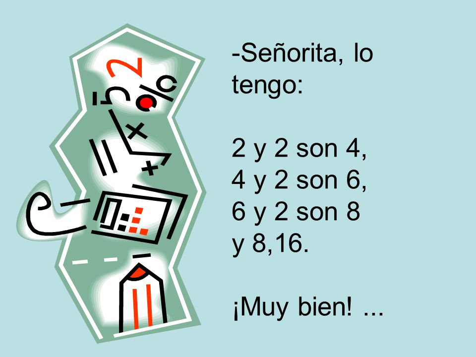 Señorita, lo tengo: 2 y 2 son 4, 4 y 2 son 6, 6 y 2 son 8 y 8,16