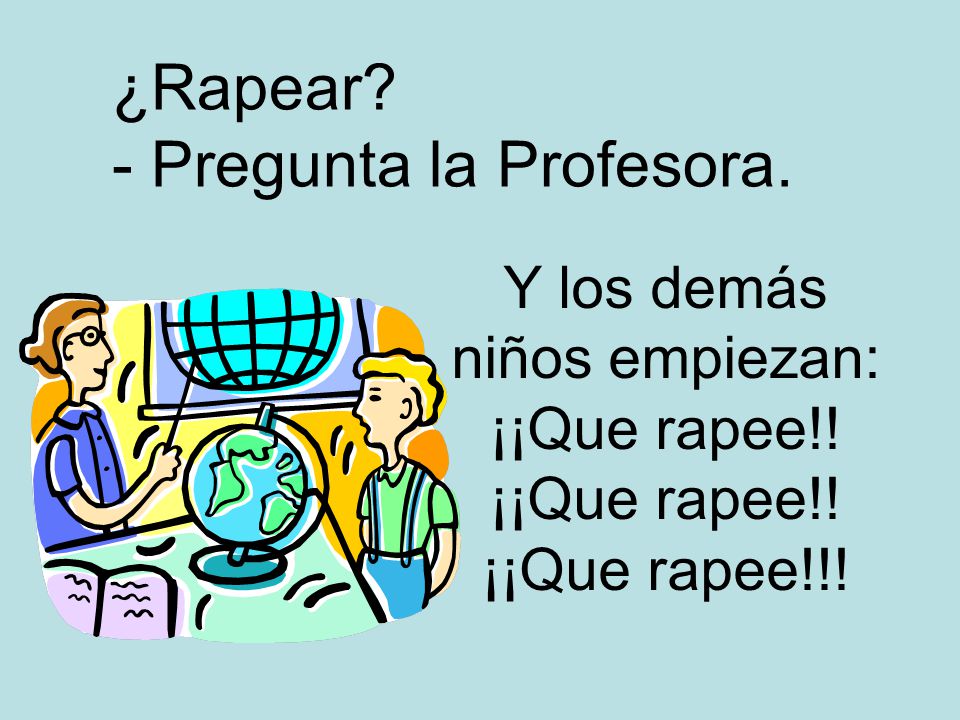 Y los demás niños empiezan: ¡¡Que rapee!! ¡¡Que rapee!! ¡¡Que rapee!!!