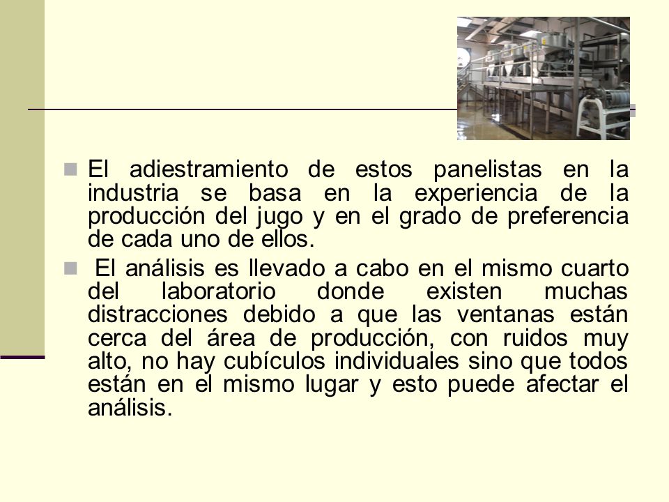 El adiestramiento de estos panelistas en la industria se basa en la experiencia de la producción del jugo y en el grado de preferencia de cada uno de ellos.