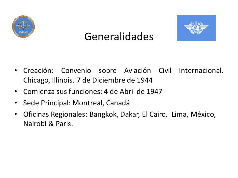Generalidades Creación: Convenio sobre Aviación Civil Internacional. Chicago, Illinois. 7 de Diciembre de