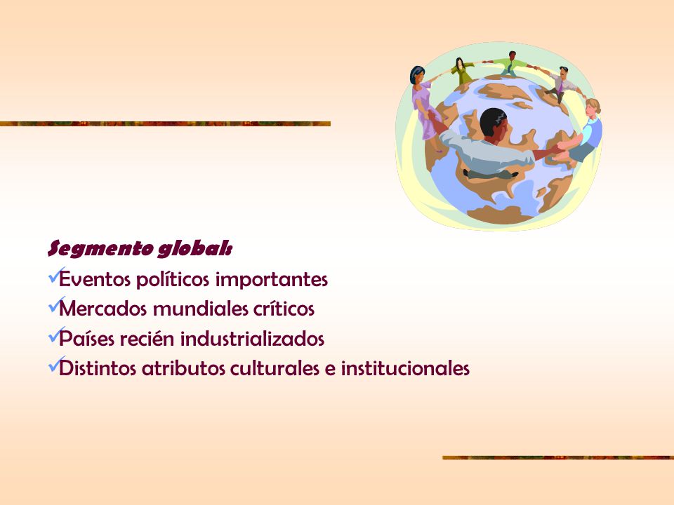 Segmento global: Eventos políticos importantes. Mercados mundiales críticos. Países recién industrializados.