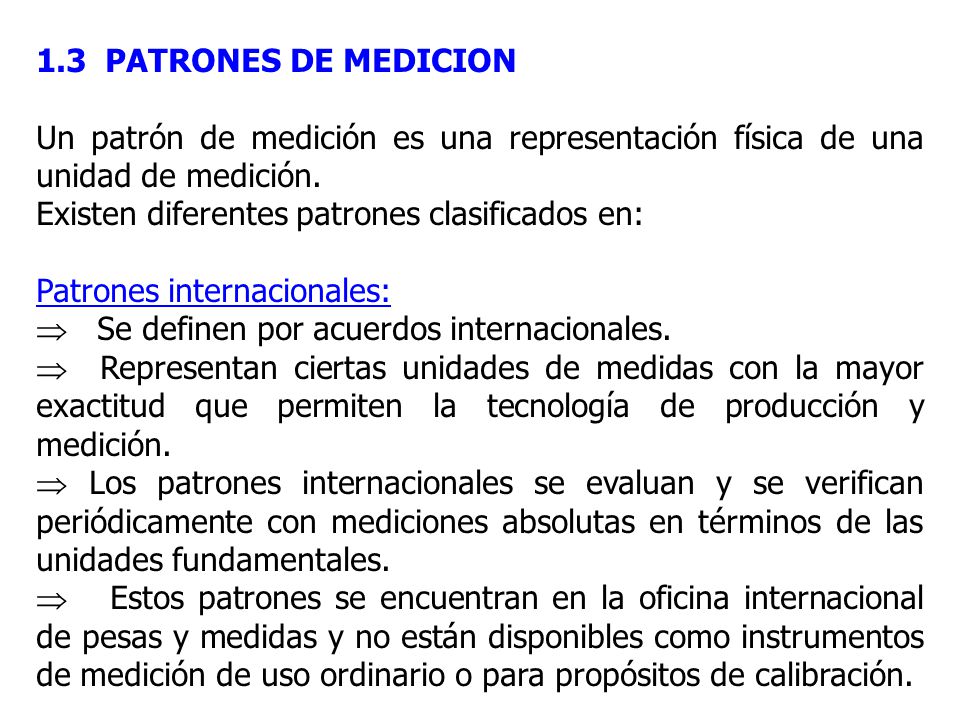 1.3 PATRONES DE MEDICION Un patrón de medición es una representación física de una unidad de medición.