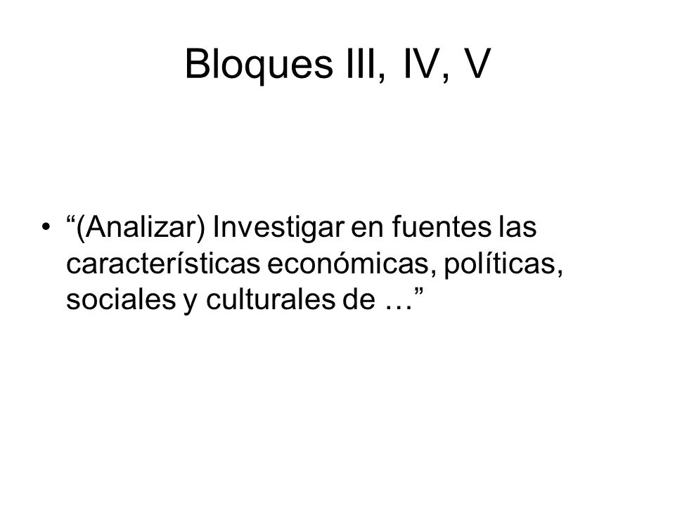 Bloques III, IV, V (Analizar) Investigar en fuentes las características económicas, políticas, sociales y culturales de …