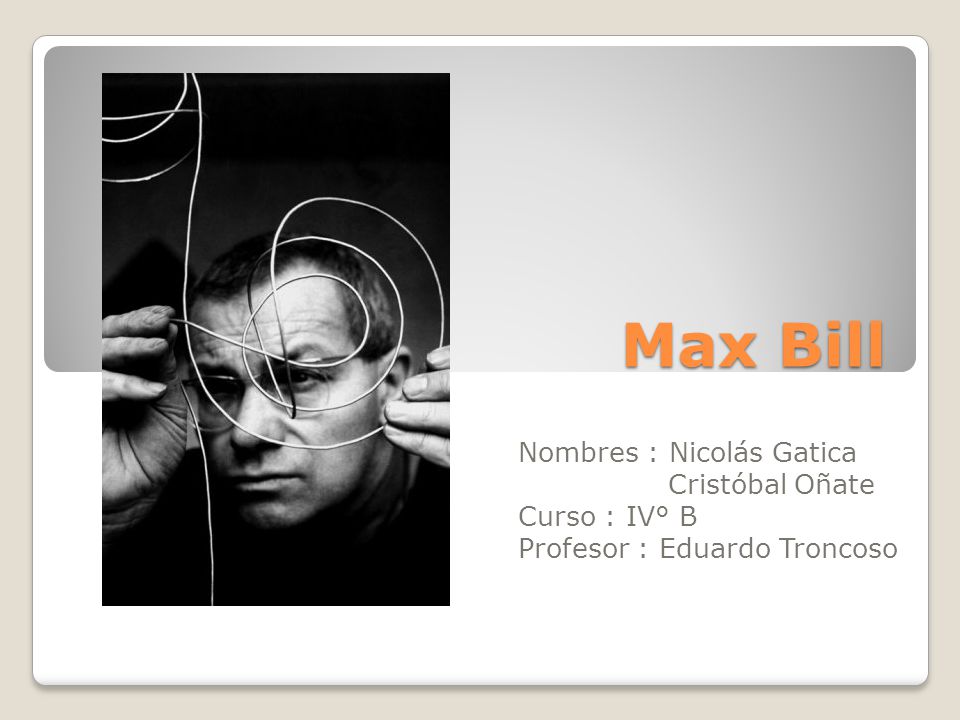 Max Bill Nombres : Nicolás Gatica Cristóbal Oñate Curso : IV° B