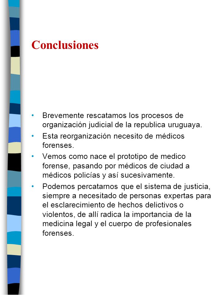 Conclusiones Brevemente rescatamos los procesos de organización judicial de la republica uruguaya. Esta reorganización necesito de médicos forenses.
