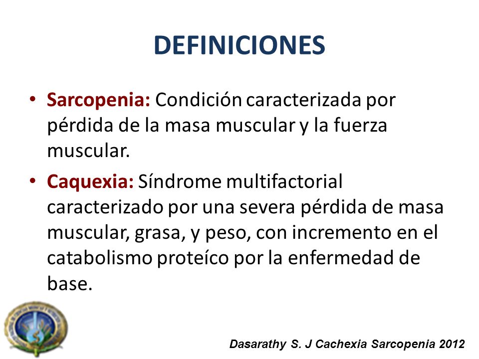 DEFINICIONES Sarcopenia: Condición caracterizada por pérdida de la masa muscular y la fuerza muscular.