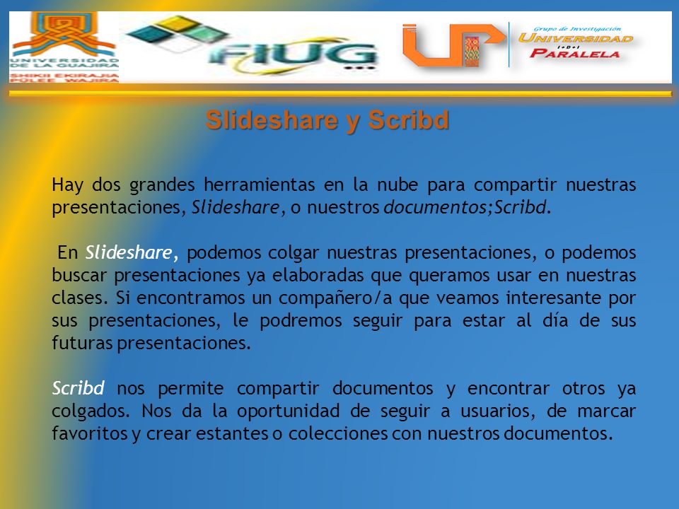 Slideshare y Scribd Hay dos grandes herramientas en la nube para compartir nuestras presentaciones, Slideshare, o nuestros documentos;Scribd.