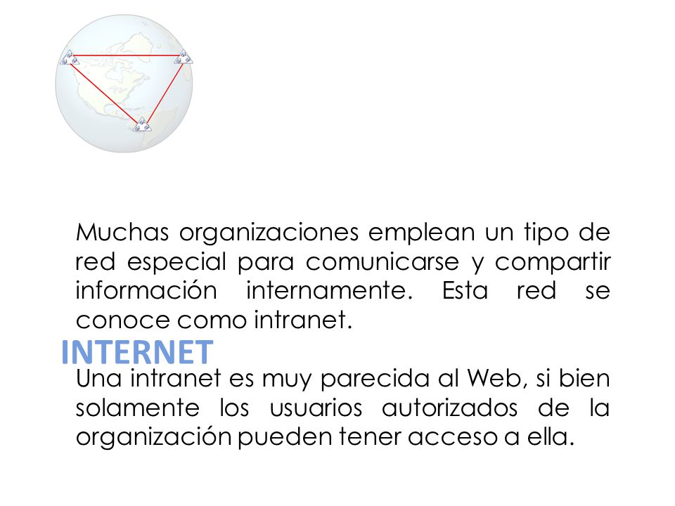 Muchas organizaciones emplean un tipo de red especial para comunicarse y compartir información internamente. Esta red se conoce como intranet.