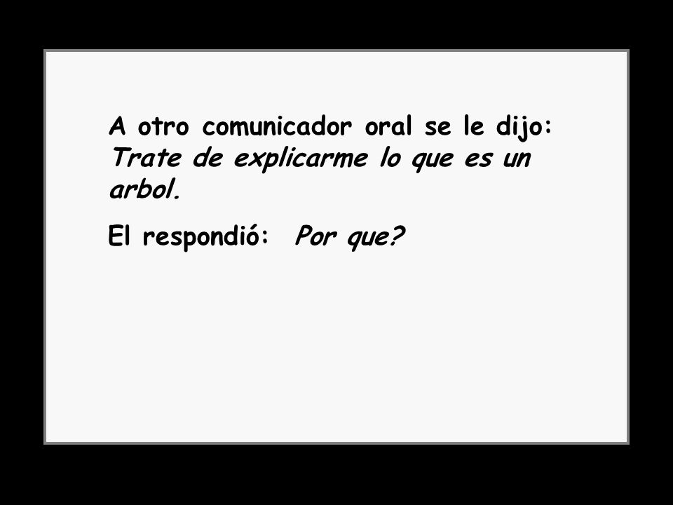 A otro comunicador oral se le dijo: Trate de explicarme lo que es un arbol.