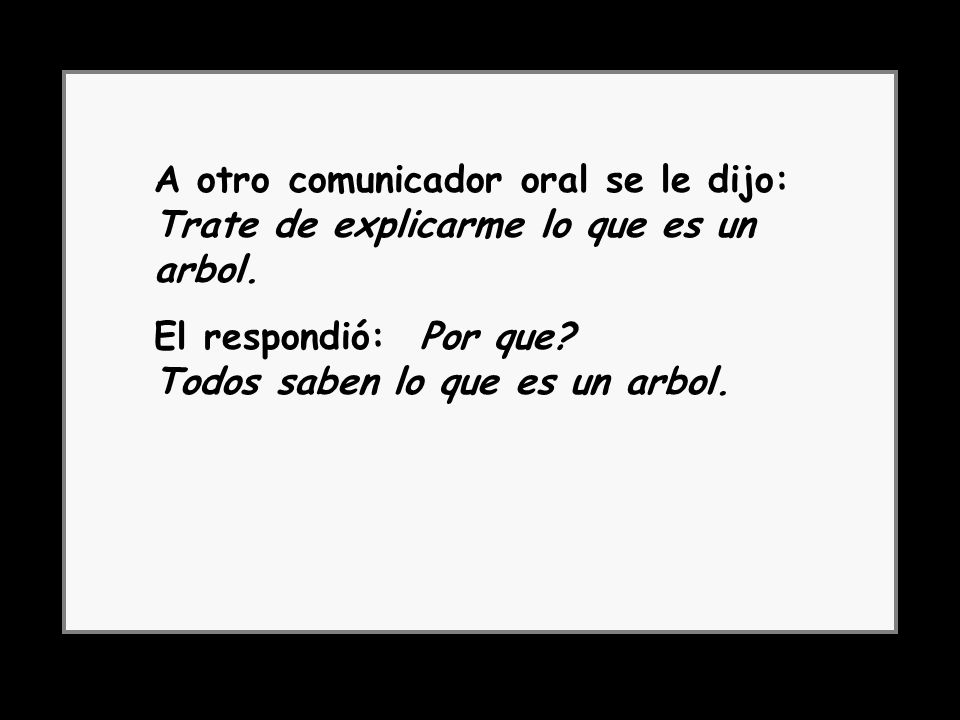 A otro comunicador oral se le dijo: Trate de explicarme lo que es un arbol.