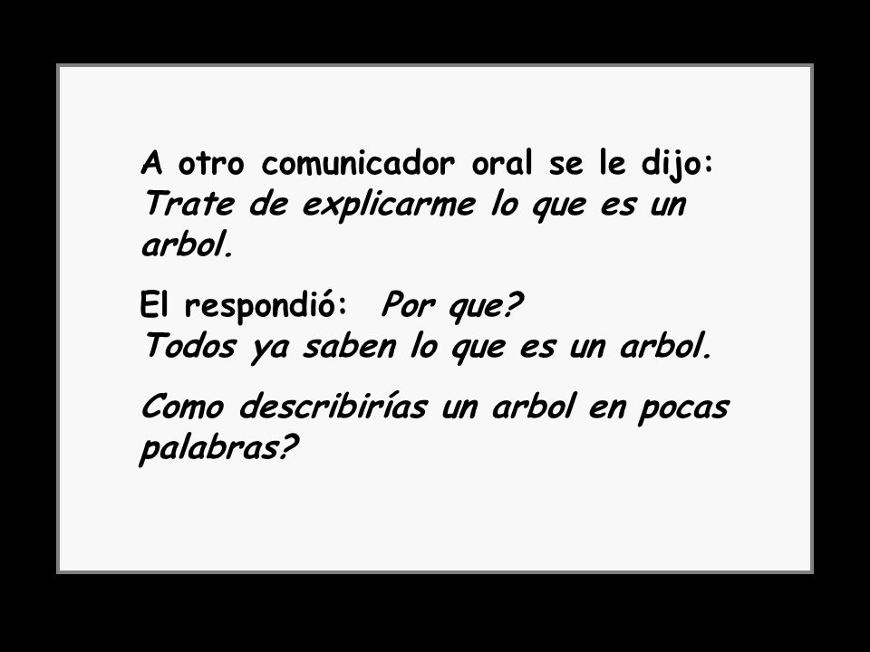 A otro comunicador oral se le dijo: Trate de explicarme lo que es un arbol.
