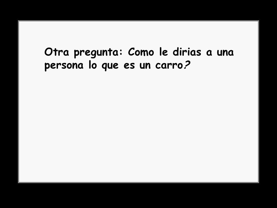 Otra pregunta: Como le dirias a una persona lo que es un carro