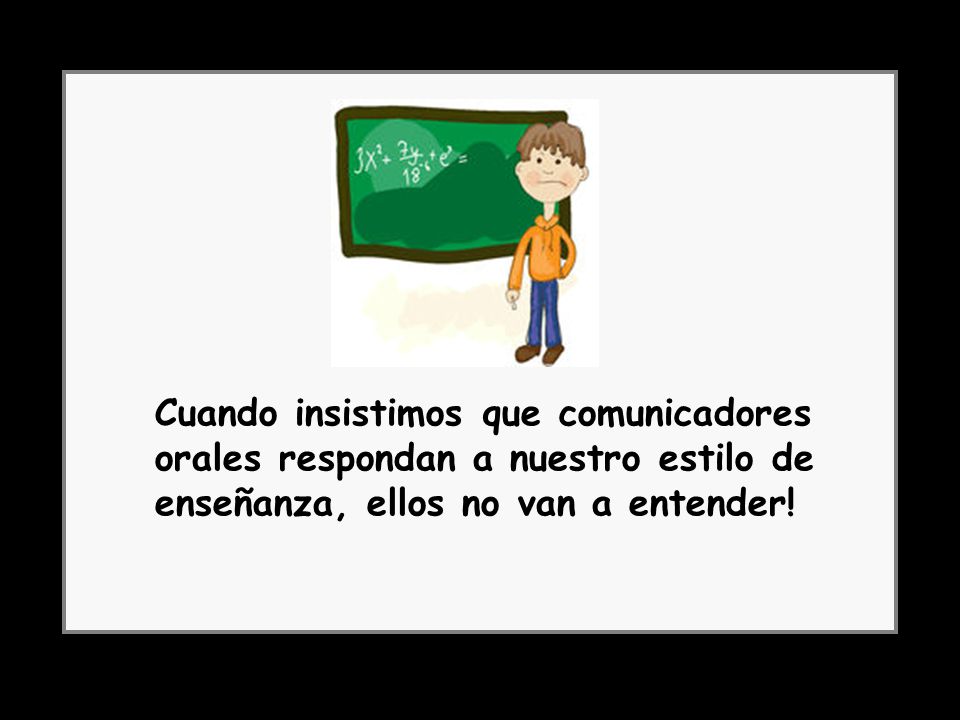 Cuando insistimos que comunicadores orales respondan a nuestro estilo de enseñanza, ellos no van a entender!