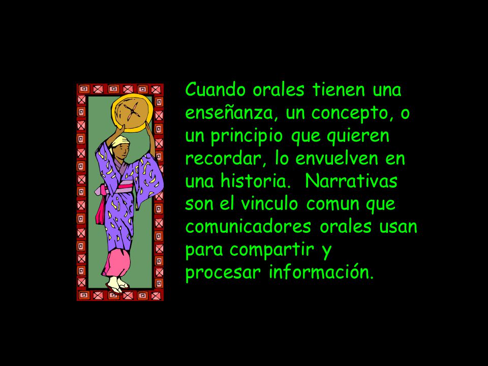Cuando orales tienen una enseñanza, un concepto, o un principio que quieren recordar, lo envuelven en una historia.