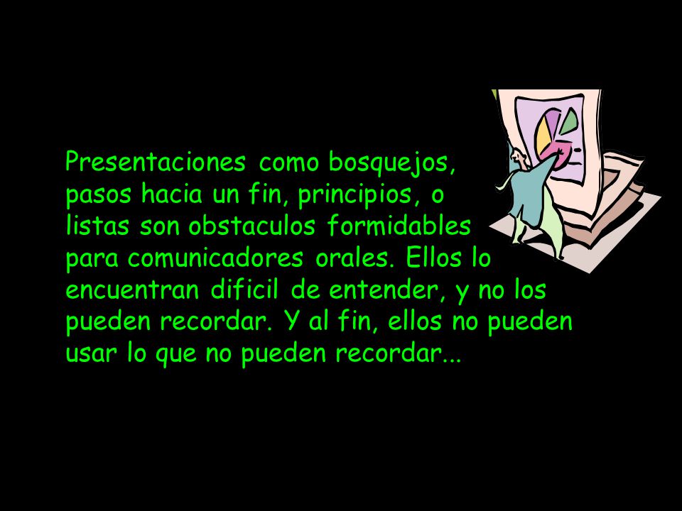 Presentaciones como bosquejos, pasos hacia un fin, principios, o listas son obstaculos formidables para comunicadores orales.