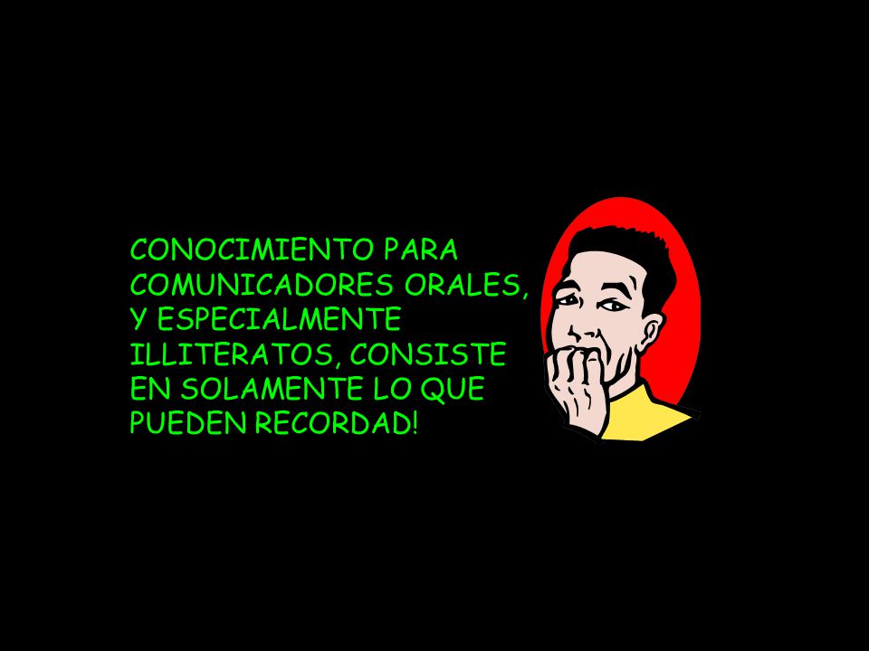 CONOCIMIENTO PARA COMUNICADORES ORALES, Y ESPECIALMENTE ILLITERATOS, CONSISTE EN SOLAMENTE LO QUE PUEDEN RECORDAD!