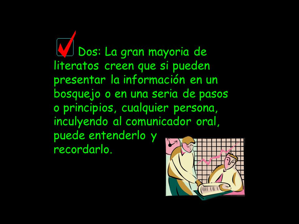 Dos: La gran mayoria de literatos creen que si pueden presentar la información en un bosquejo o en una seria de pasos o principios, cualquier persona, inculyendo al comunicador oral, puede entenderlo y recordarlo.