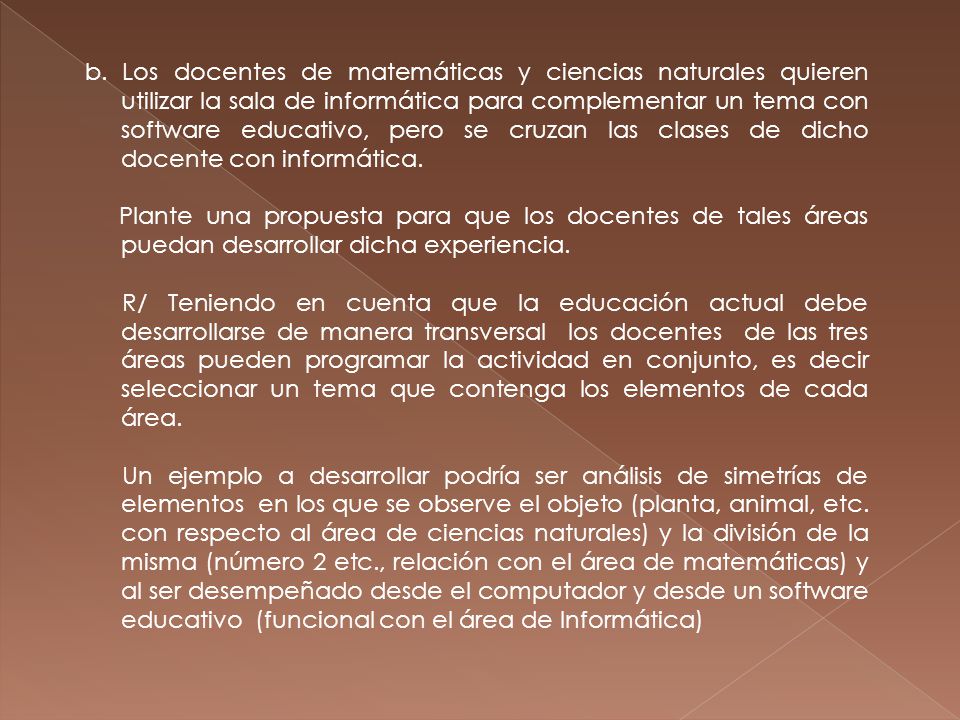 b. Los docentes de matemáticas y ciencias naturales quieren utilizar la sala de informática para complementar un tema con software educativo, pero se cruzan las clases de dicho docente con informática.
