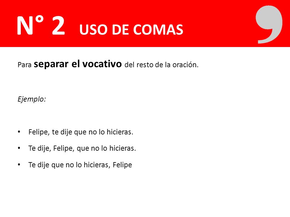 N° 2 USO DE COMAS Para separar el vocativo del resto de la oración.