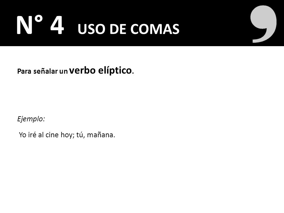 N° 4 USO DE COMAS Para señalar un verbo elíptico. Ejemplo: Yo iré al cine hoy; tú, mañana.