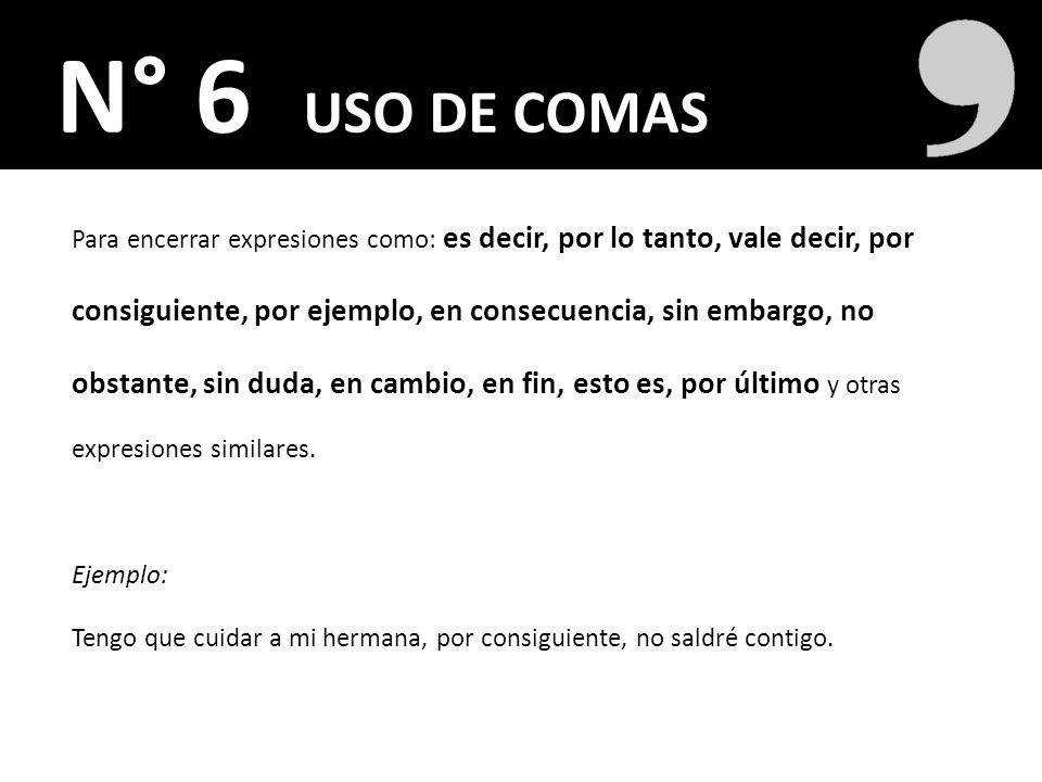 N° 6 USO DE COMAS Para encerrar expresiones como: es decir, por lo tanto, vale decir, por.