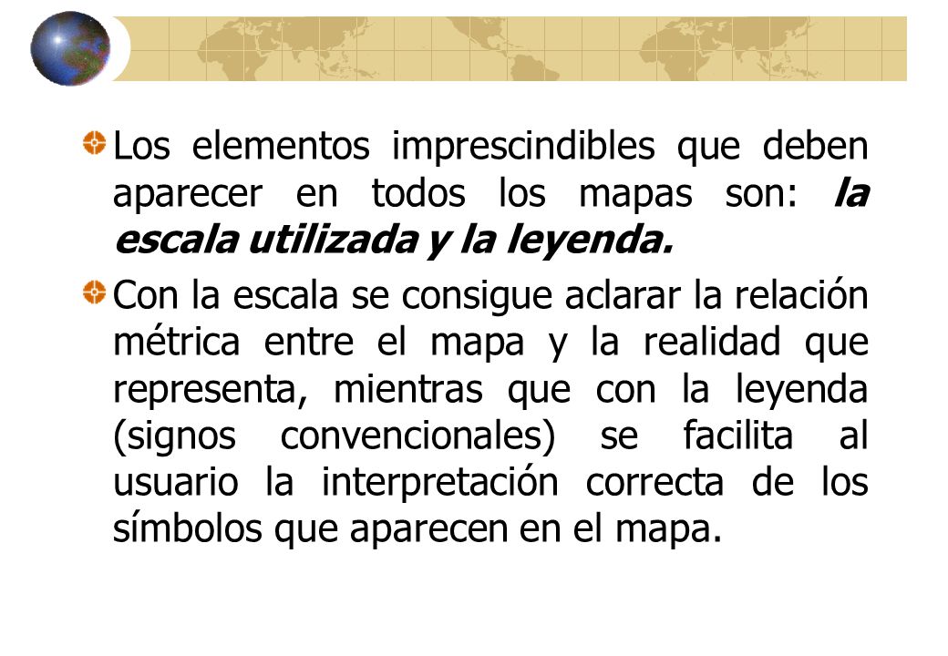 Los elementos imprescindibles que deben aparecer en todos los mapas son: la escala utilizada y la leyenda.