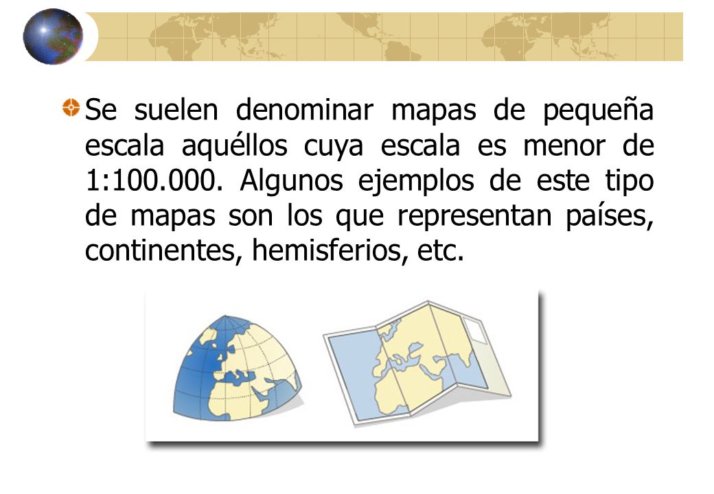 Se suelen denominar mapas de pequeña escala aquéllos cuya escala es menor de 1:
