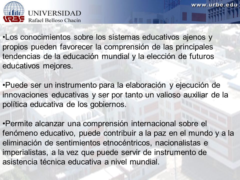 Los conocimientos sobre los sistemas educativos ajenos y propios pueden favorecer la comprensión de las principales tendencias de la educación mundial y la elección de futuros educativos mejores.