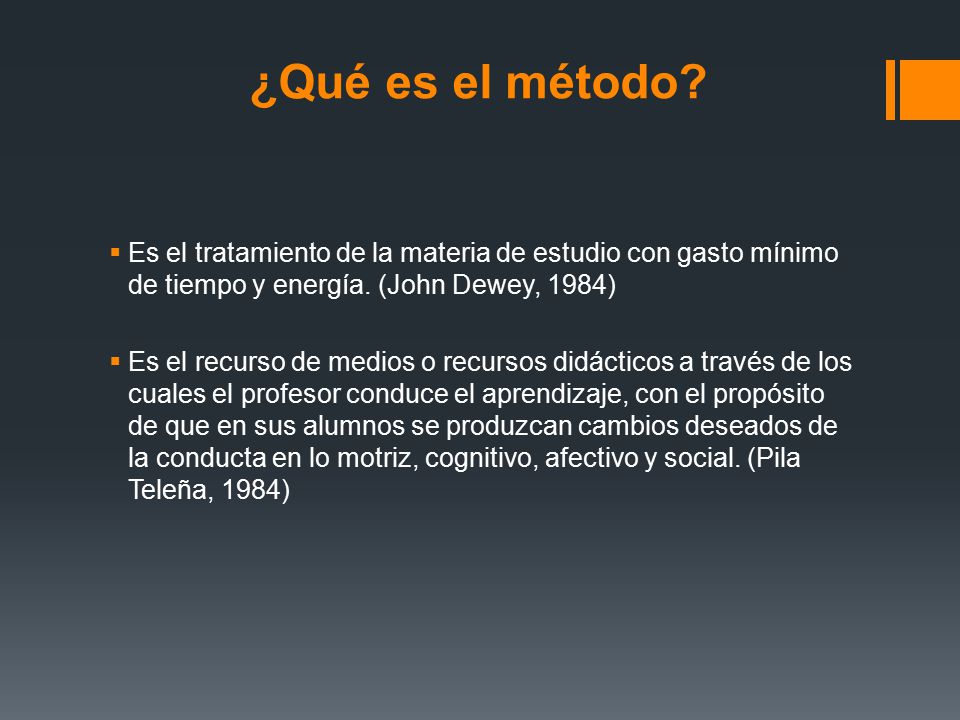 ¿Qué es el método Es el tratamiento de la materia de estudio con gasto mínimo de tiempo y energía. (John Dewey, 1984)