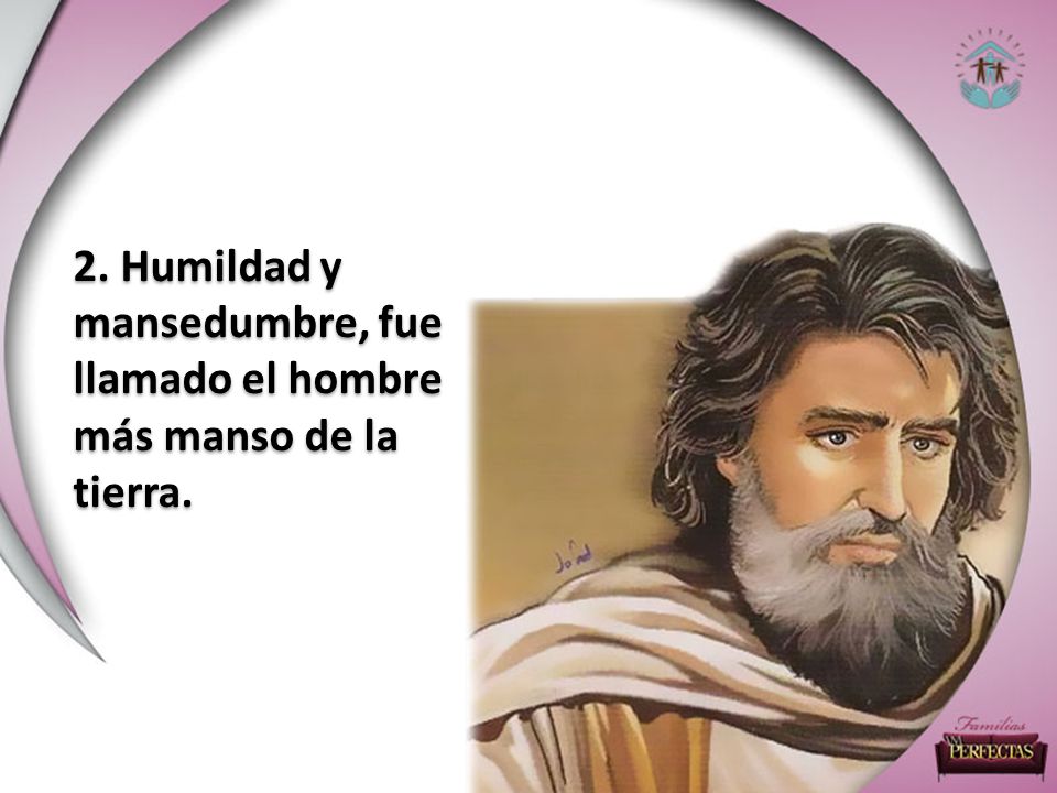 2. Humildad y mansedumbre, fue llamado el hombre más manso de la tierra.