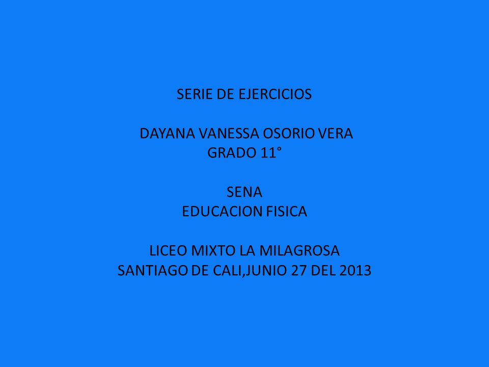 SERIE DE EJERCICIOS DAYANA VANESSA OSORIO VERA GRADO 11° SENA EDUCACION FISICA LICEO MIXTO LA MILAGROSA SANTIAGO DE CALI,JUNIO 27 DEL 2013