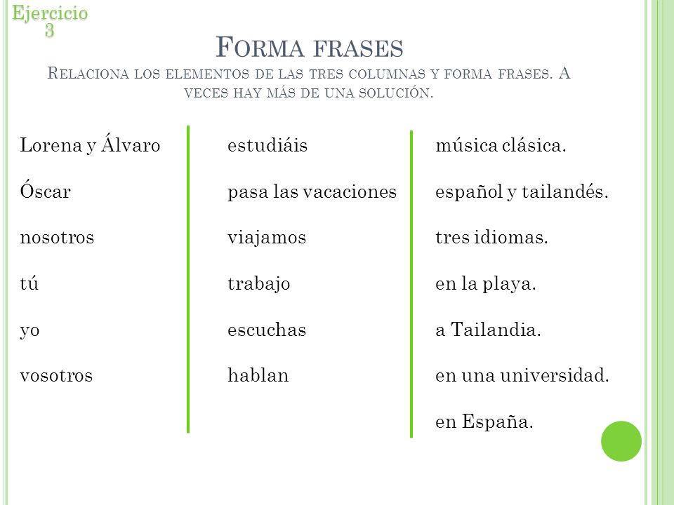Ejercicio 3 Forma frases Relaciona los elementos de las tres columnas y forma frases. A veces hay más de una solución.