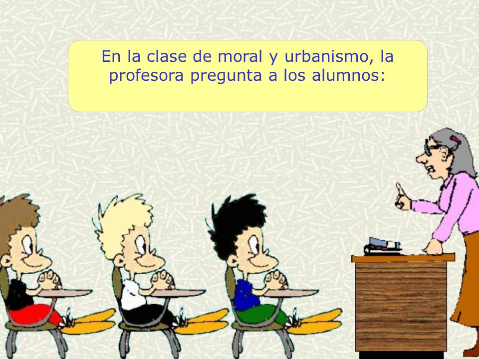 En la clase de moral y urbanismo, la profesora pregunta a los alumnos: