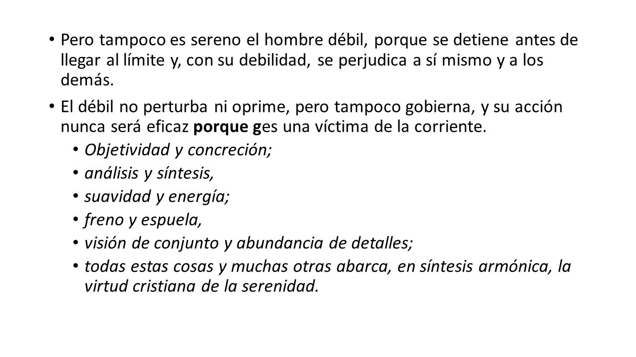 Pero tampoco es sereno el hombre débil, porque se detiene antes de llegar al límite y, con su debilidad, se perjudica a sí mismo y a los demás.