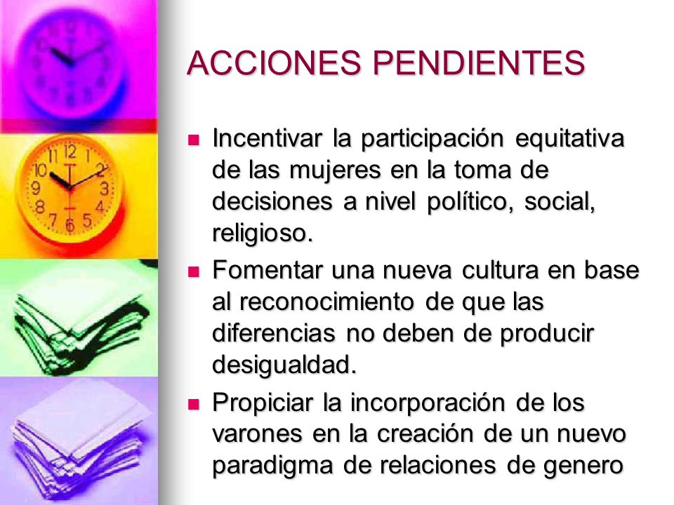 ACCIONES PENDIENTES Incentivar la participación equitativa de las mujeres en la toma de decisiones a nivel político, social, religioso.