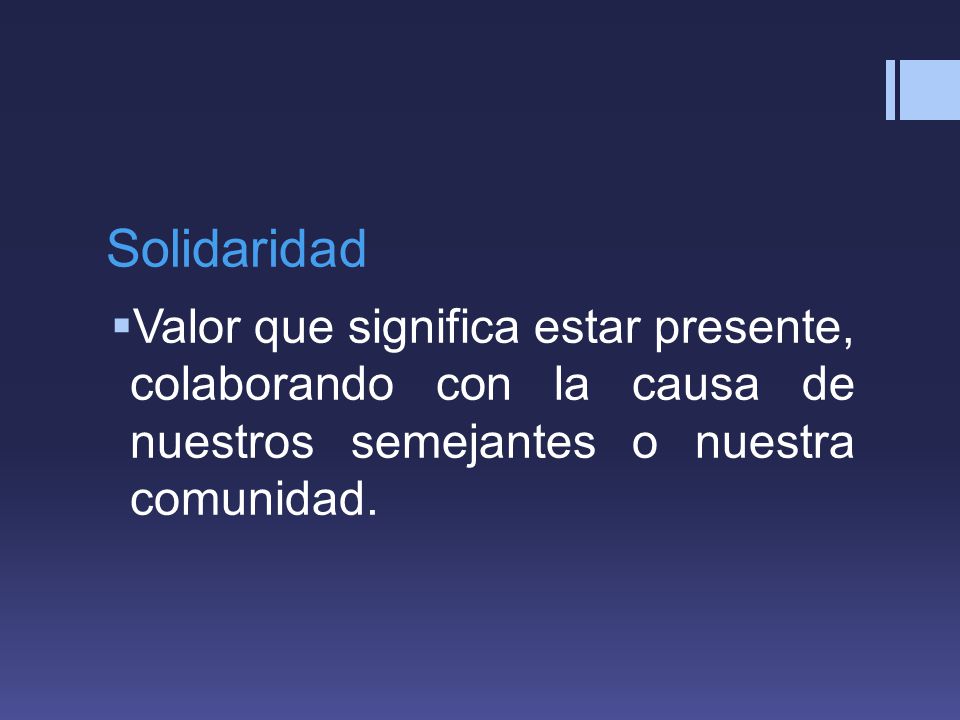 Solidaridad Valor que significa estar presente, colaborando con la causa de nuestros semejantes o nuestra comunidad.