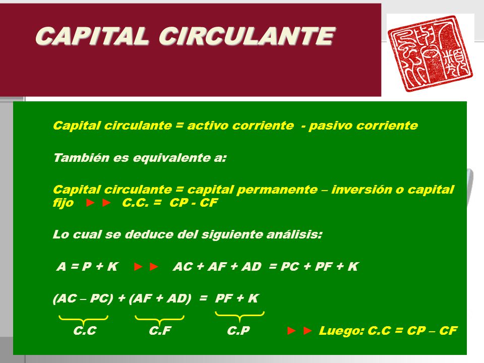 CAPITAL CIRCULANTE Capital circulante = activo corriente - pasivo corriente. También es equivalente a: