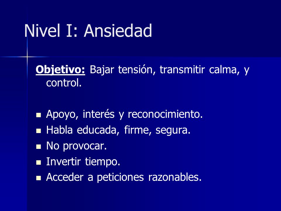 Nivel I: Ansiedad Objetivo: Bajar tensión, transmitir calma, y control. Apoyo, interés y reconocimiento.