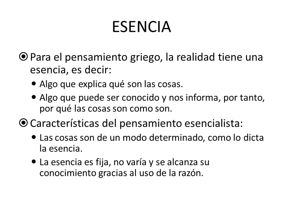 ESENCIA Para el pensamiento griego, la realidad tiene una esencia, es decir: Algo que explica qué son las cosas.