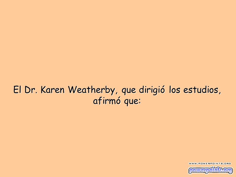 El Dr. Karen Weatherby, que dirigió los estudios, afirmó que: